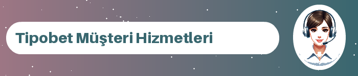 Tipobet müşteri hizmetleri ve destek